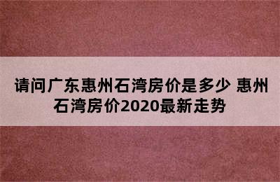 请问广东惠州石湾房价是多少 惠州石湾房价2020最新走势